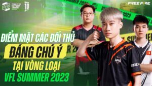 Điểm mặt các đại diện nổi bật tại VÒNG LOẠI VFL Summer 2023